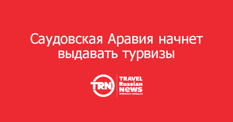 Саудовская Аравия начнет выдавать турвизы 