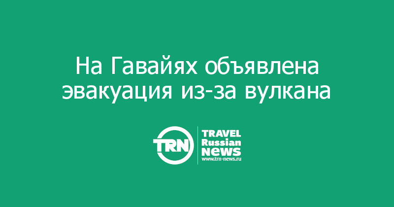 На Гавайях объявлена эвакуация из-за вулкана  