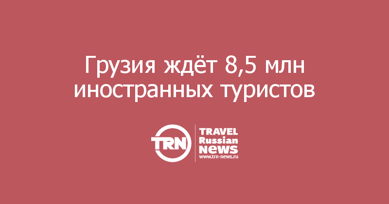 Грузия ждёт 8,5 млн иностранных туристов