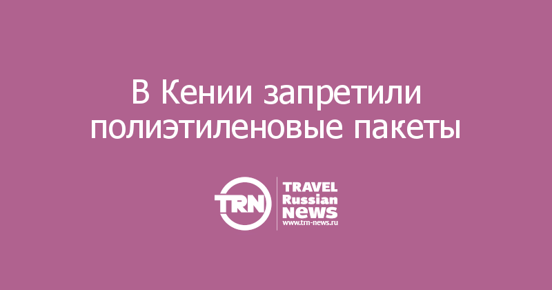 В Кении запретили полиэтиленовые пакеты  
