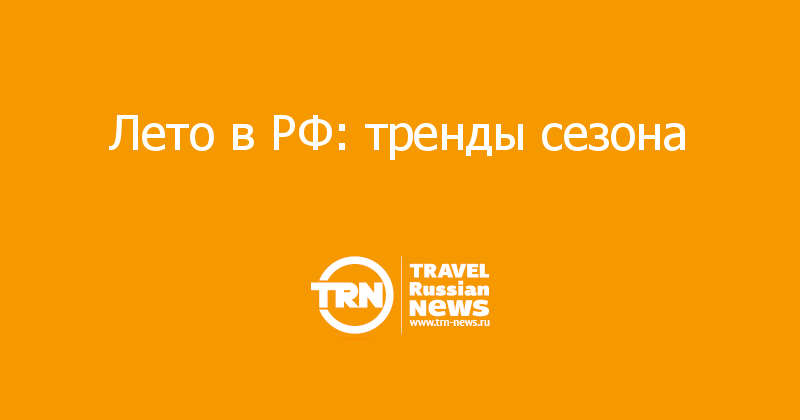 Лето в РФ: тренды сезона