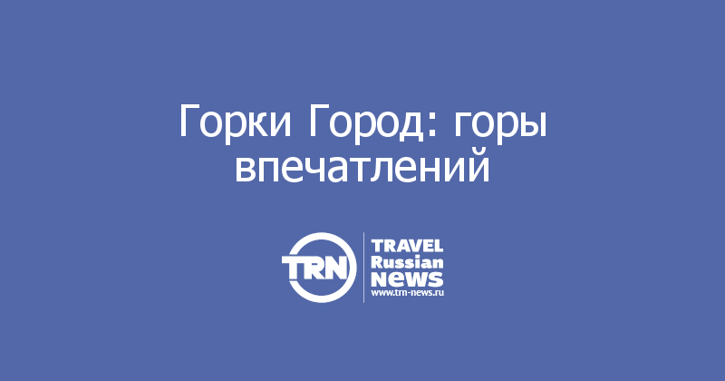 Горки Город: горы впечатлений