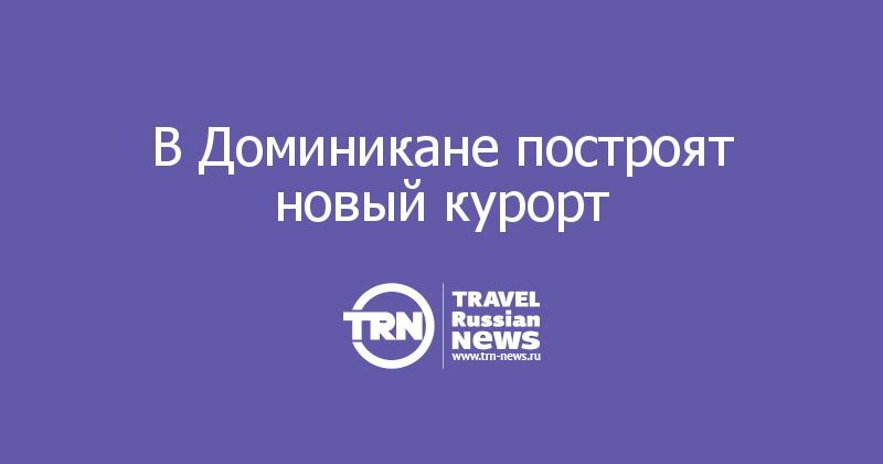 В Доминикане построят новый курорт 