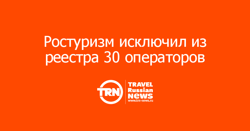 Ростуризм исключил из реестра 30 операторов    