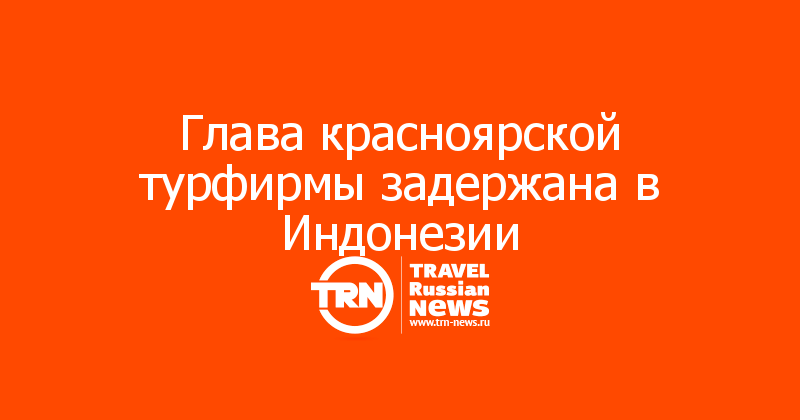 Глава красноярской турфирмы задержана в Индонезии 