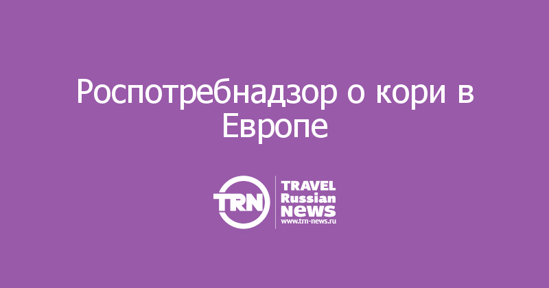 Роспотребнадзор о кори в Европе 