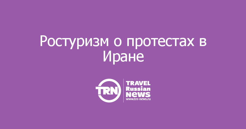 Ростуризм о протестах в Иране 
