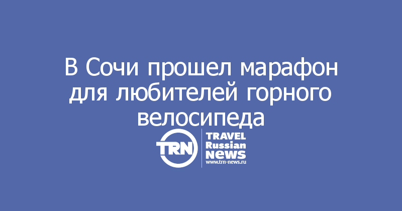 В Сочи прошел марафон для любителей горного велосипеда  