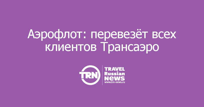 Аэрофлот: перевезёт всех клиентов Трансаэро