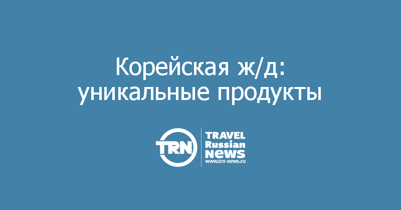 Корейская ж/д: уникальные продукты 