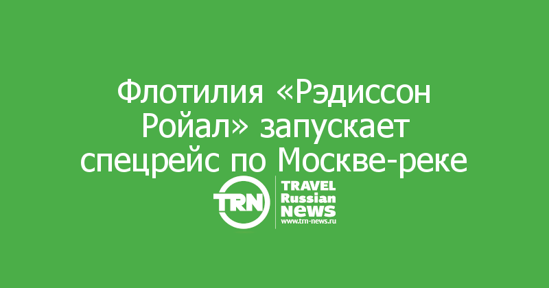 Флотилия «Рэдиссон Ройал» запускает спецрейс по Москве-реке