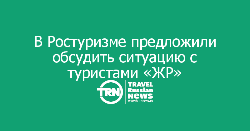В Ростуризме предложили обсудить ситуацию с туристами «ЖР»  