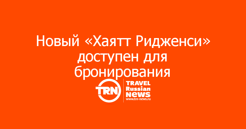 Новый «Хаятт Ридженси» доступен для бронирования  