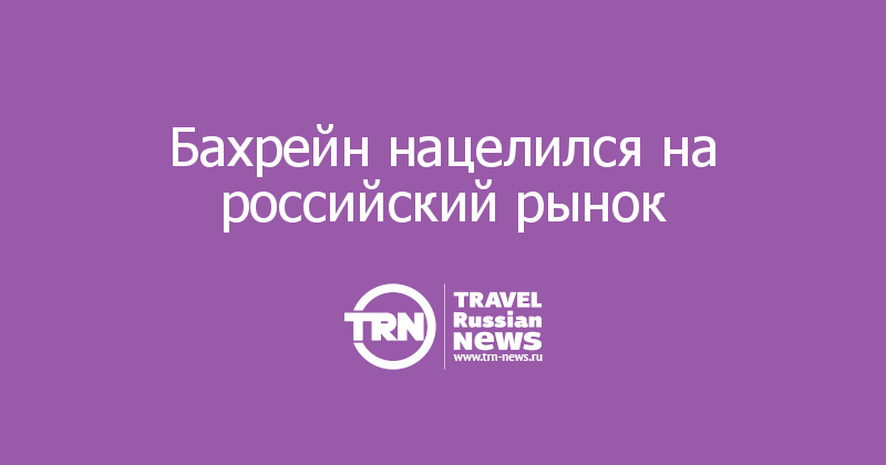 Бахрейн нацелился на российский рынок 