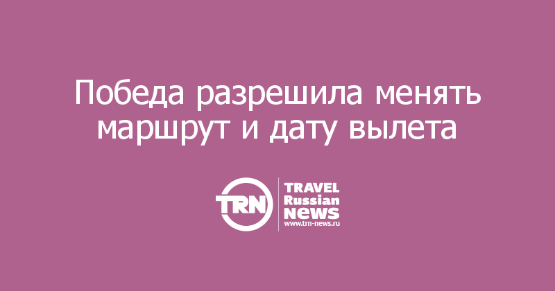 Победа разрешила менять маршрут и дату вылета 