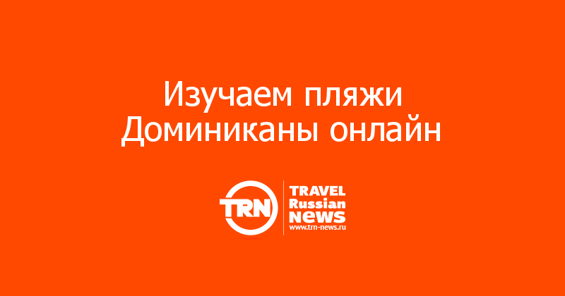 Изучаем пляжи Доминиканы онлайн   