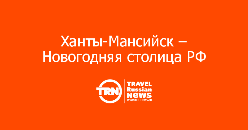 Ханты-Мансийск – Новогодняя столица РФ