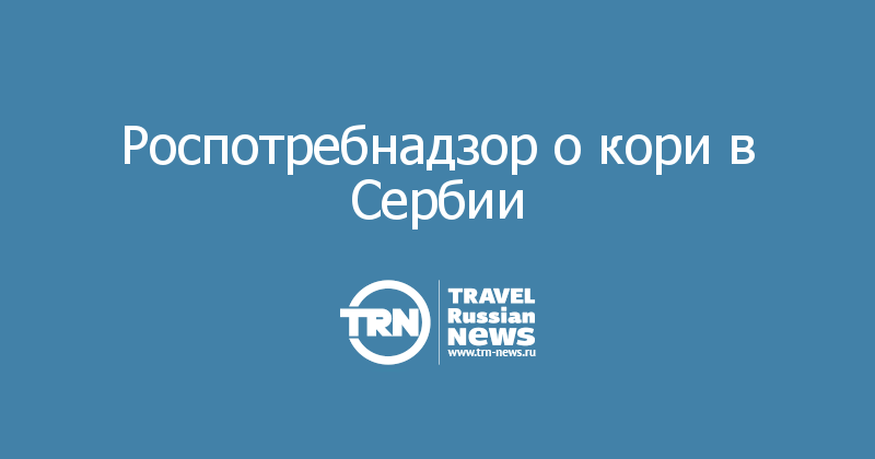 Роспотребнадзор о кори в Сербии