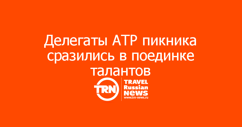 Делегаты АТР пикника сразились в поединке талантов  