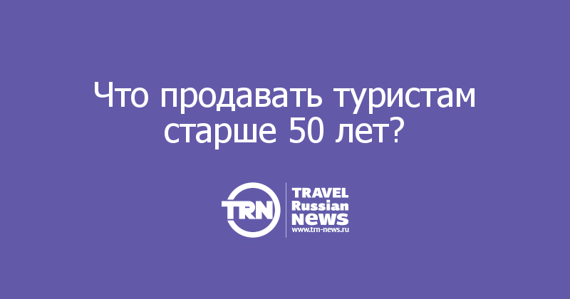 Что продавать туристам старше 50 лет? 