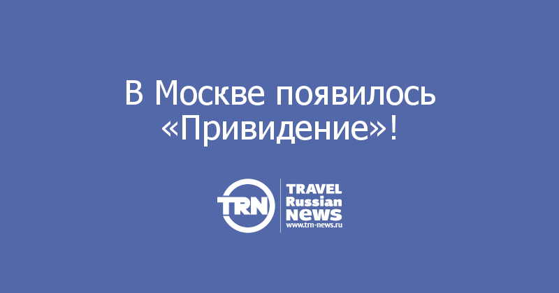 В Москве появилось «Привидение»!