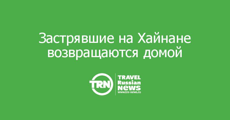 Застрявшие на Хайнане возвращаются домой 