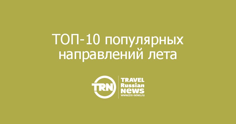 ТОП-10 популярных направлений лета