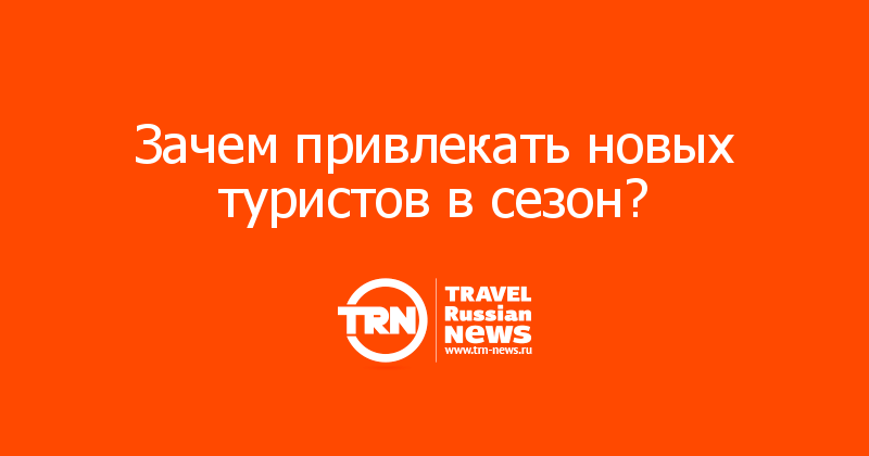 Зачем привлекать новых туристов в сезон? 