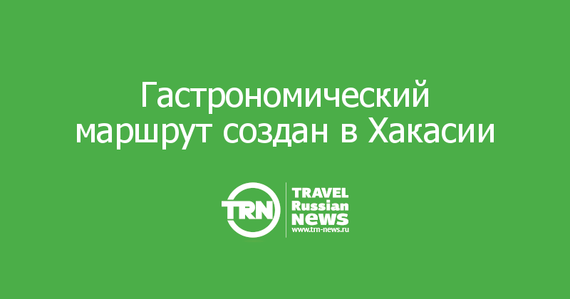 Гастрономический маршрут создан в Хакасии 