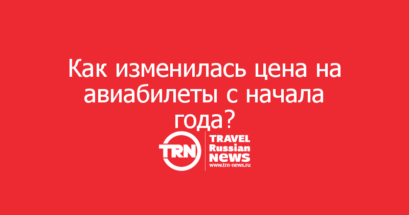 Как изменилась цена на авиабилеты с начала года?
