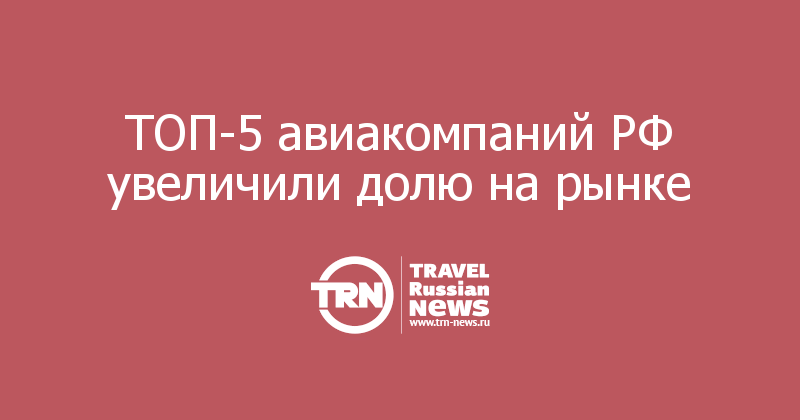 ТОП-5 авиакомпаний РФ увеличили долю на рынке 