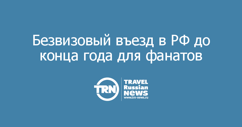 Безвизовый въезд в РФ до конца года для фанатов