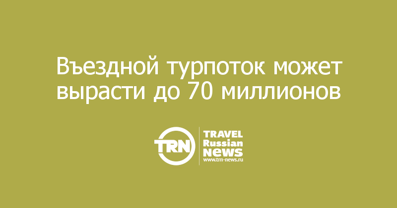 Въездной турпоток может вырасти до 70 миллионов 