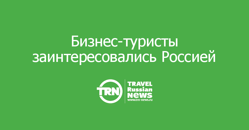 Бизнес-туристы заинтересовались Россией 