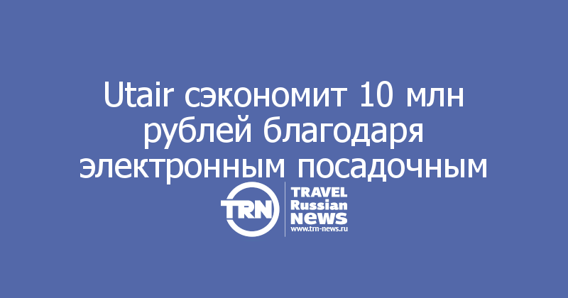 Utair сэкономит 10 млн рублей благодаря электронным посадочным