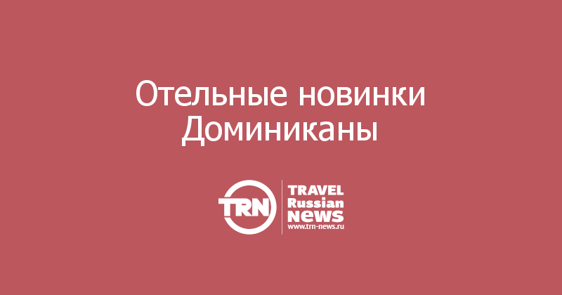 Отельные новинки Доминиканы 