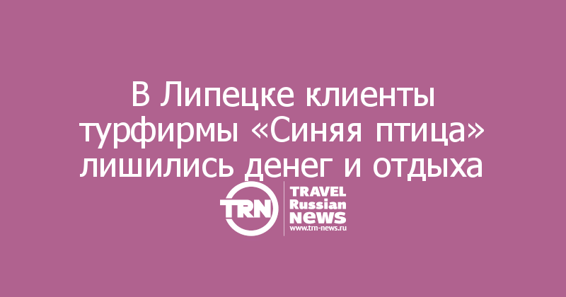 В Липецке клиенты турфирмы «Синяя птица» лишились денег и отдыха