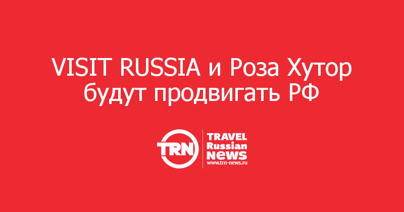 VISIT RUSSIA и Роза Хутор будут продвигать РФ