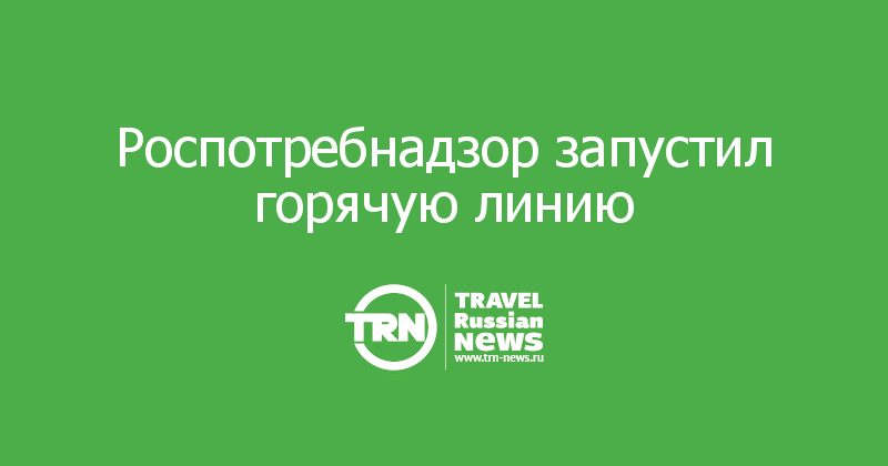 Роспотребнадзор запустил горячую линию 