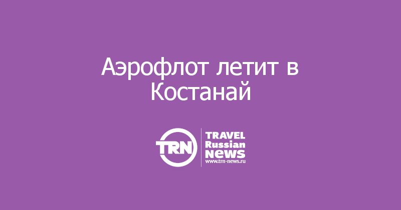 Аэрофлот летит в Костанай 