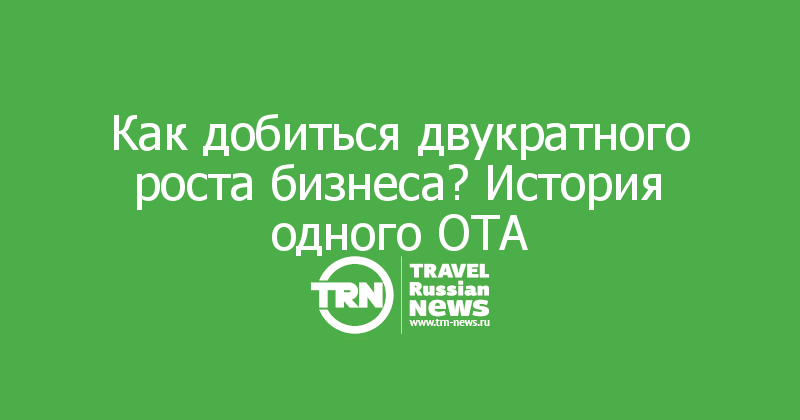 Как добиться двукратного роста бизнеса? История одного ОТА