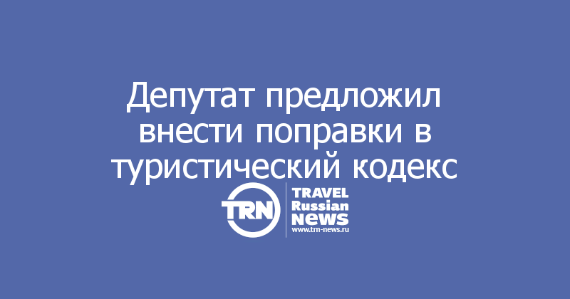 Депутат предложил внести поправки в туристический кодекс