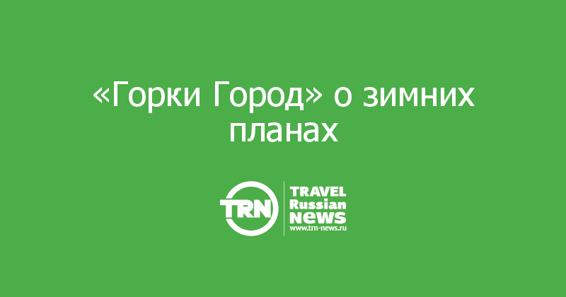 «Горки Город» о зимних планах 