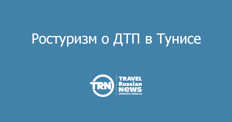 Ростуризм о ДТП в Тунисе