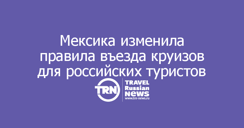 Мексика изменила правила въезда круизов для российских туристов
