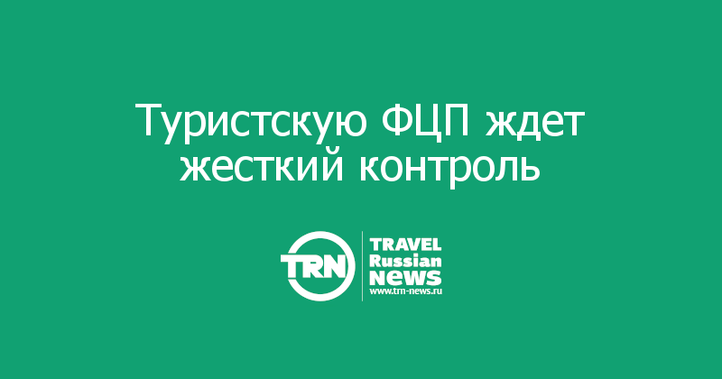 Туристскую ФЦП ждет жесткий контроль