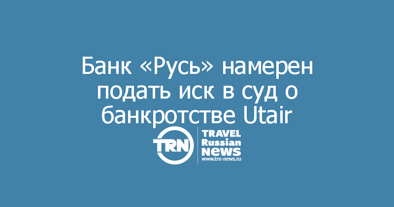 Банк «Русь» намерен подать иск в суд о банкротстве Utair