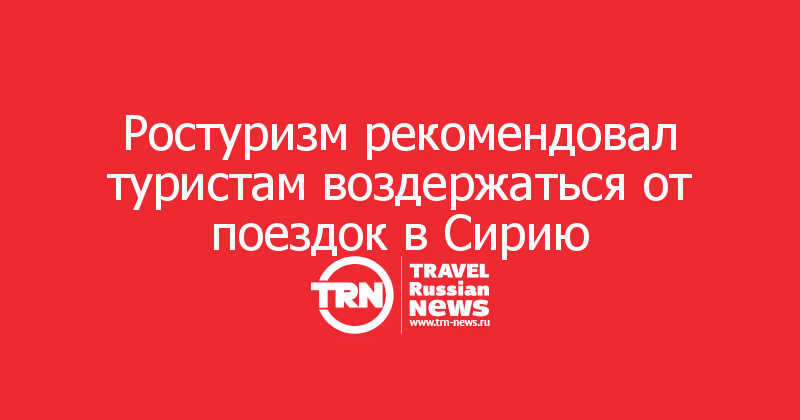 Ростуризм рекомендовал туристам воздержаться от поездок в Сирию