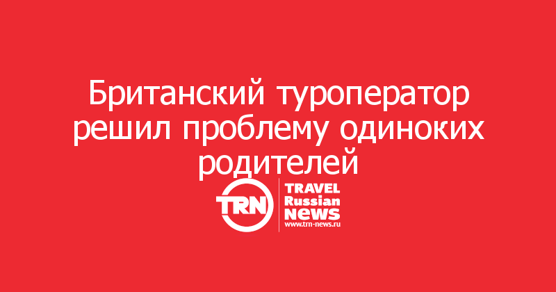 Британский туроператор решил проблему одиноких родителей   