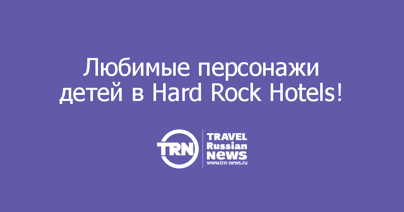 Любимые персонажи детей в Hard Rock Hotels!